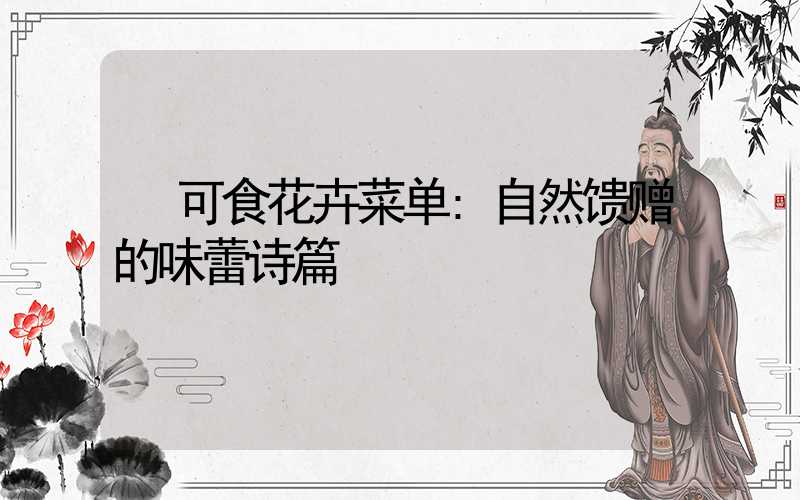 可食花卉菜单:自然馈赠的味蕾诗篇